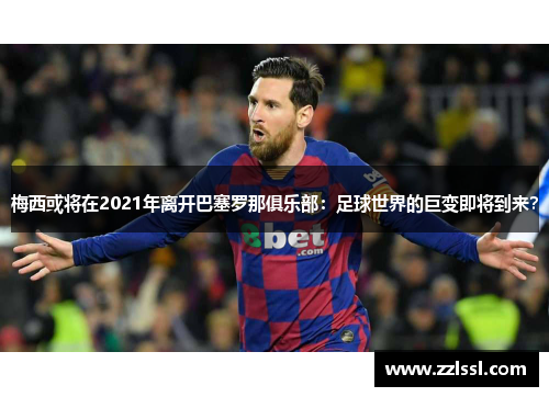 梅西或将在2021年离开巴塞罗那俱乐部：足球世界的巨变即将到来？