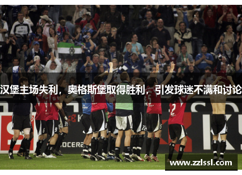 汉堡主场失利，奥格斯堡取得胜利，引发球迷不满和讨论