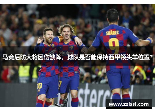 马竞后防大将因伤缺阵，球队是否能保持西甲领头羊位置？